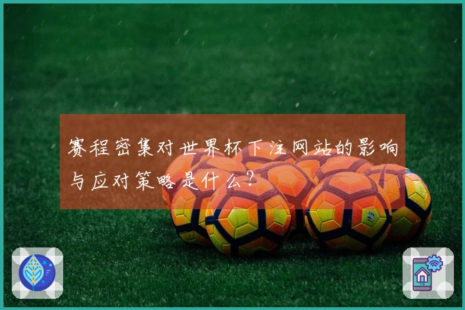 赛程密集对世界杯下注网站的影响与应对策略是什么？