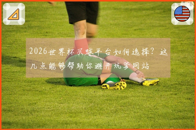 2026世界杯买球平台如何选择？这几点能够帮助你避开坑爹网站
