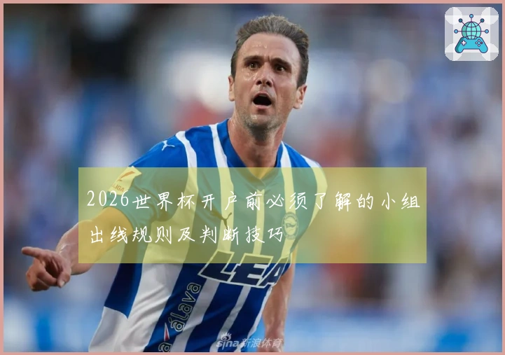 2026世界杯开户前必须了解的小组出线规则及判断技巧