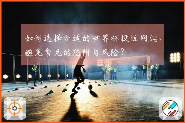 如何选择合适的世界杯投注网站，避免常见的陷阱与风险？